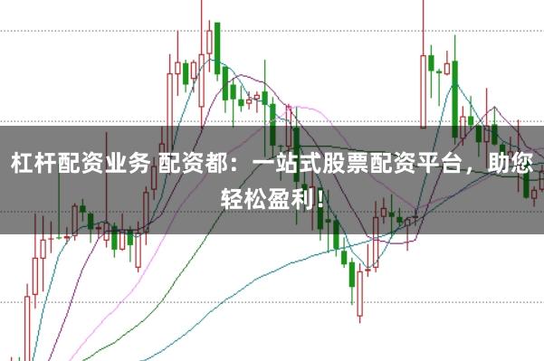 杠杆配资业务 配资都：一站式股票配资平台，助您轻松盈利！