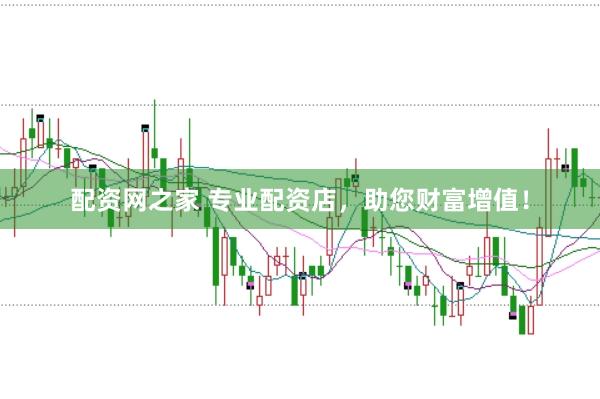 配资网之家 专业配资店,助您财富增值!