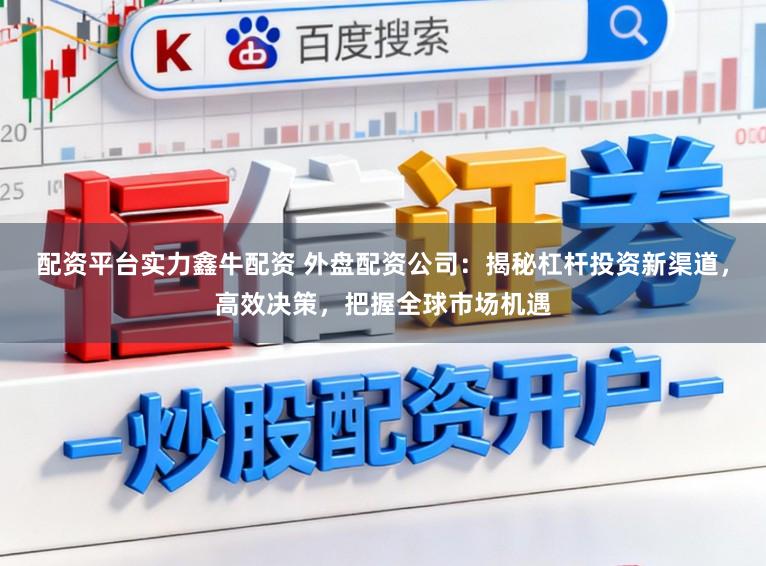 配资平台实力鑫牛配资 外盘配资公司：揭秘杠杆投资新渠道，高效决策，把握全球市场机遇