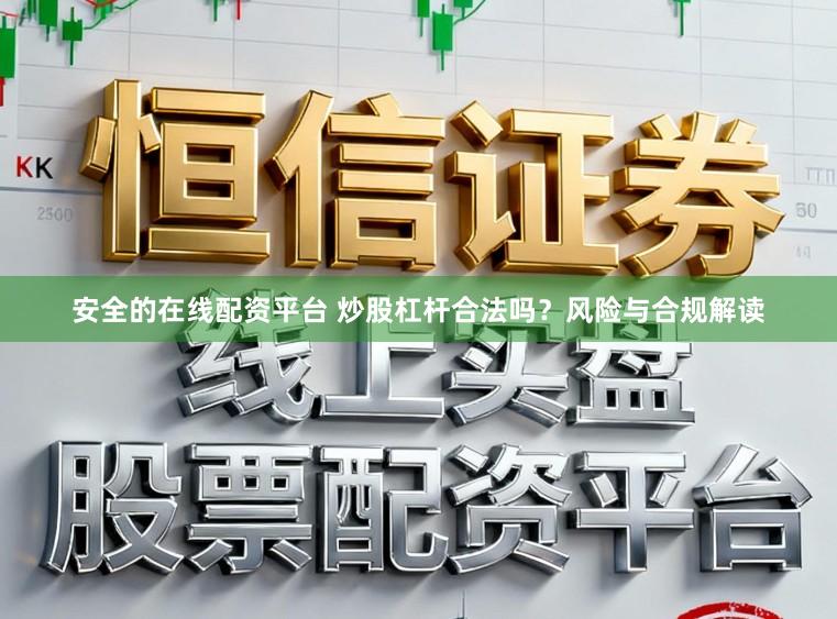 安全的在线配资平台 炒股杠杆合法吗？风险与合规解读