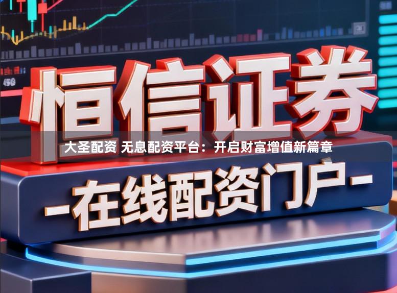 大圣配资 无息配资平台:开启财富增值新篇章