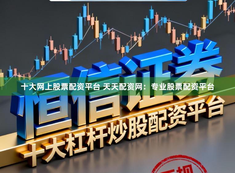 十大网上股票配资平台 天天配资网:专业股票配资平台