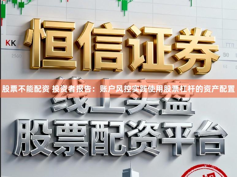股票不能配资 投资者报告：账户风控实践使用股票杠杆的资产配置
