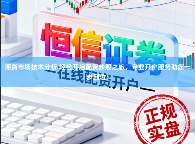期货市场技术分析 轻松开启配资炒股之旅,专业开户服务助您一步到位!