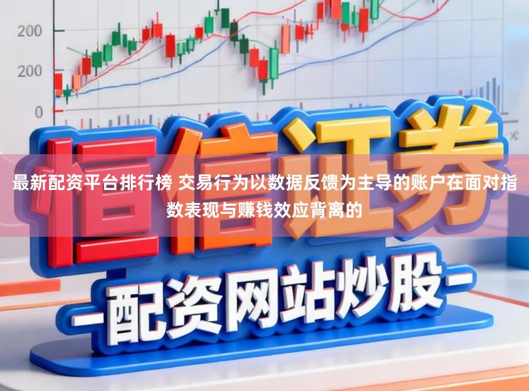 最新配资平台排行榜 交易行为以数据反馈为主导的账户在面对指数表现与赚钱效应背离的