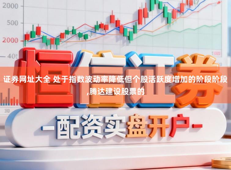 证券网址大全 处于指数波动率降低但个股活跃度增加的阶段阶段，腾达建设股票的