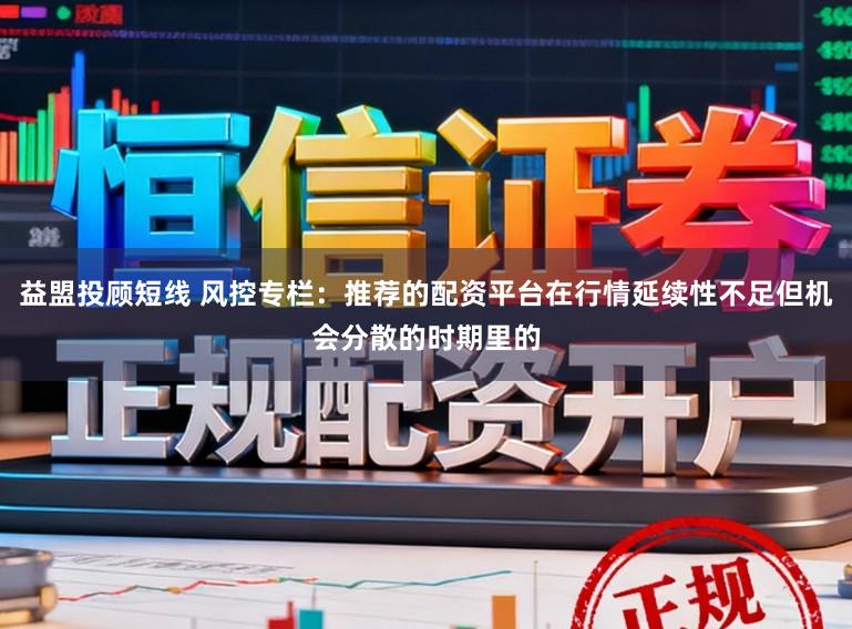 益盟投顾短线 风控专栏：推荐的配资平台在行情延续性不足但机会分散的时期里的