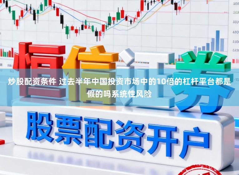 炒股配资条件 过去半年中国投资市场中的10倍的杠杆平台都是假的吗系统性风险