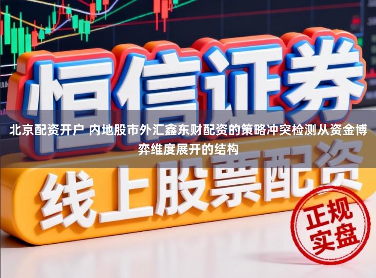 北京配资开户 内地股市外汇鑫东财配资的策略冲突检测从资金博弈维度展开的结构
