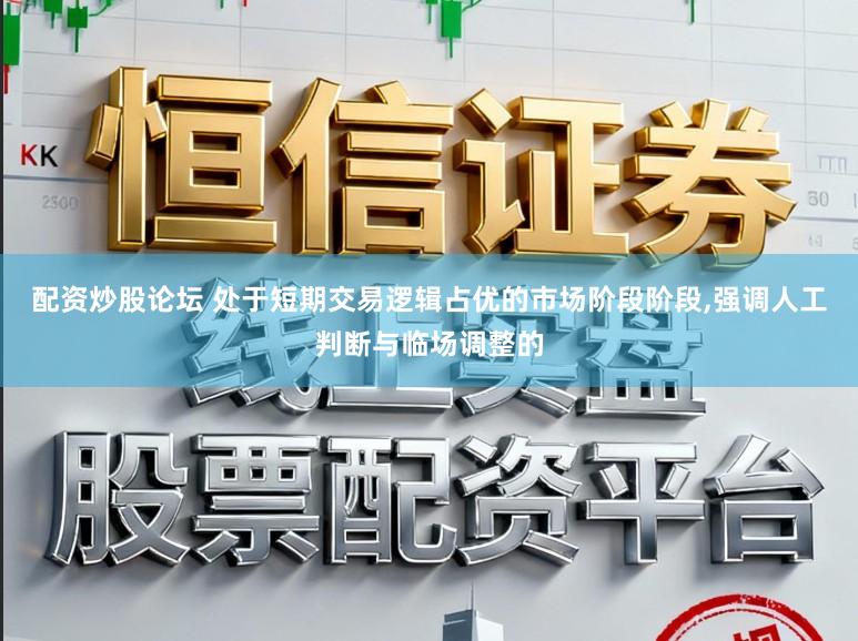 配资炒股论坛 处于短期交易逻辑占优的市场阶段阶段，强调人工判断与临场调整的
