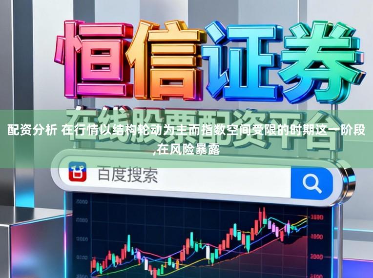 配资分析 在行情以结构轮动为主而指数空间受限的时期这一阶段，在风险暴露
