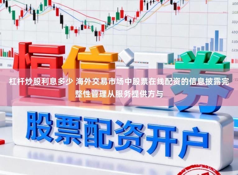 杠杆炒股利息多少 海外交易市场中股票在线配资的信息披露完整性管理从服务提供方与