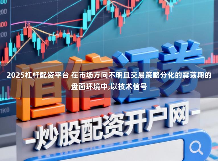 2025杠杆配资平台 在市场方向不明且交易策略分化的震荡期的盘面环境中，以技术信号