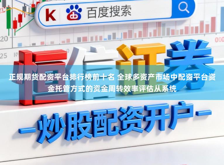 正规期货配资平台排行榜前十名 全球多资产市场中配资平台资金托管方式的资金周转效率评估从系统