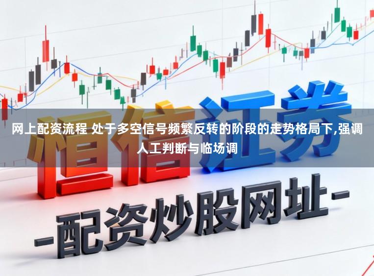 网上配资流程 处于多空信号频繁反转的阶段的走势格局下，强调人工判断与临场调