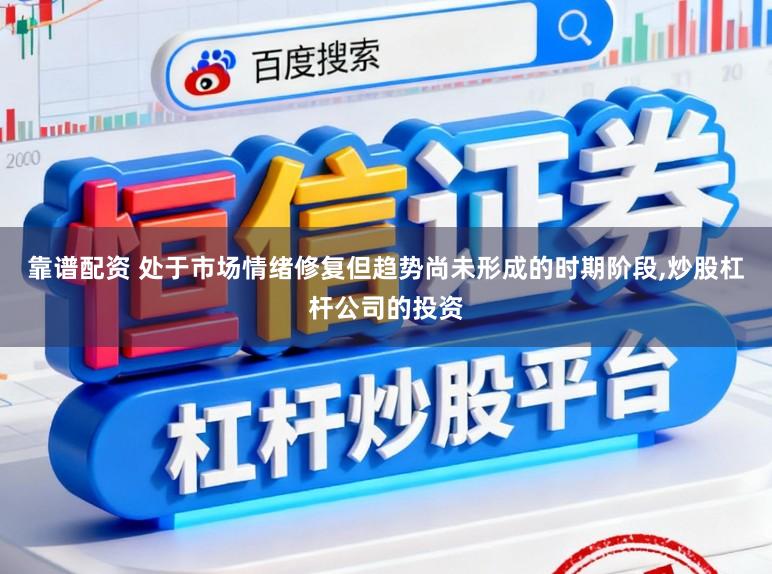 靠谱配资 处于市场情绪修复但趋势尚未形成的时期阶段，炒股杠杆公司的投资