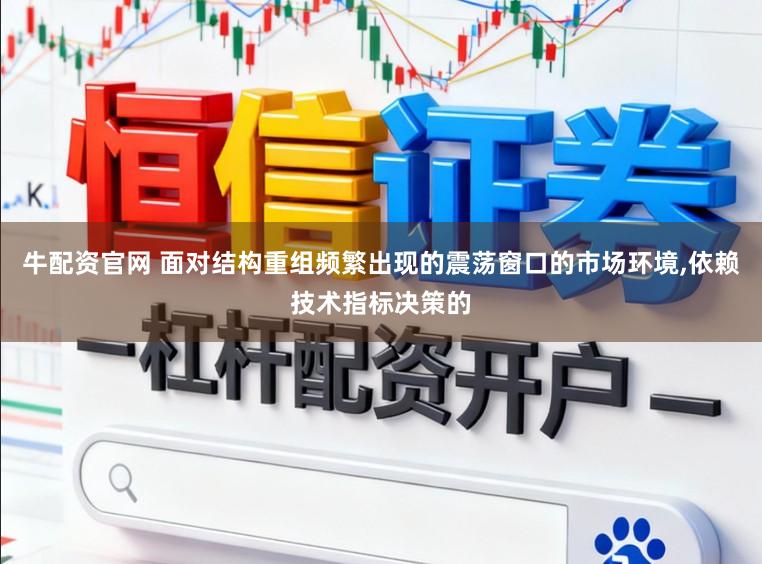 牛配资官网 面对结构重组频繁出现的震荡窗口的市场环境，依赖技术指标决策的