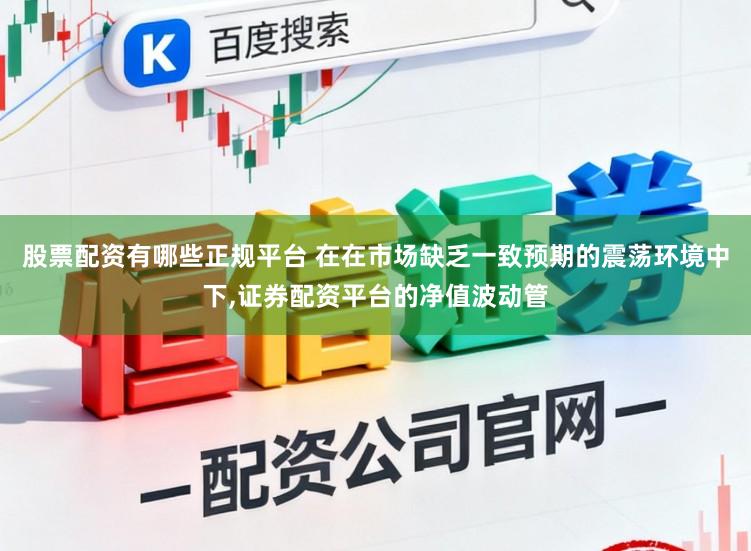股票配资有哪些正规平台 在在市场缺乏一致预期的震荡环境中下，证券配资平台的净值波动管