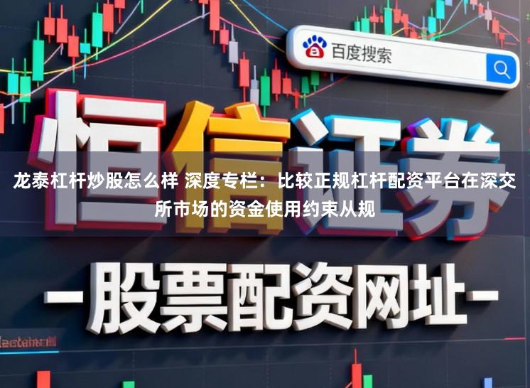 龙泰杠杆炒股怎么样 深度专栏：比较正规杠杆配资平台在深交所市场的资金使用约束从规