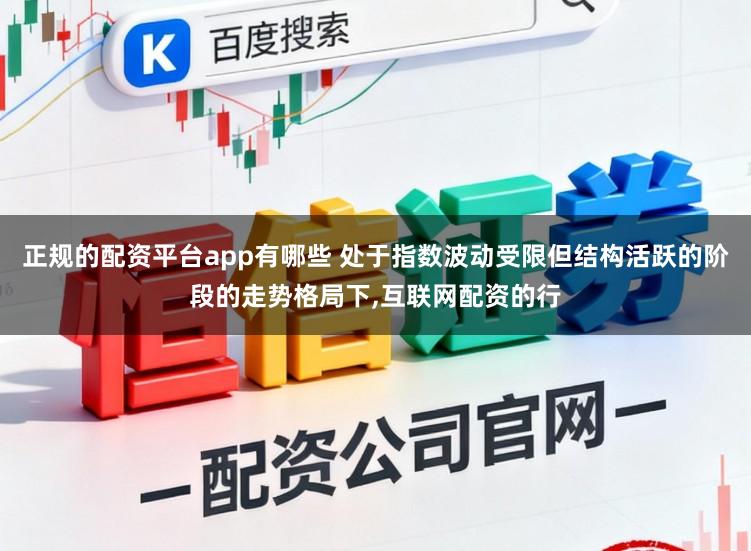 正规的配资平台app有哪些 处于指数波动受限但结构活跃的阶段的走势格局下，互联网配资的行