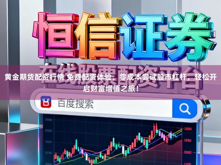 黄金期货配资行情 免费配资体验,零成本尝试股市杠杆,轻松开启财富增值之旅!