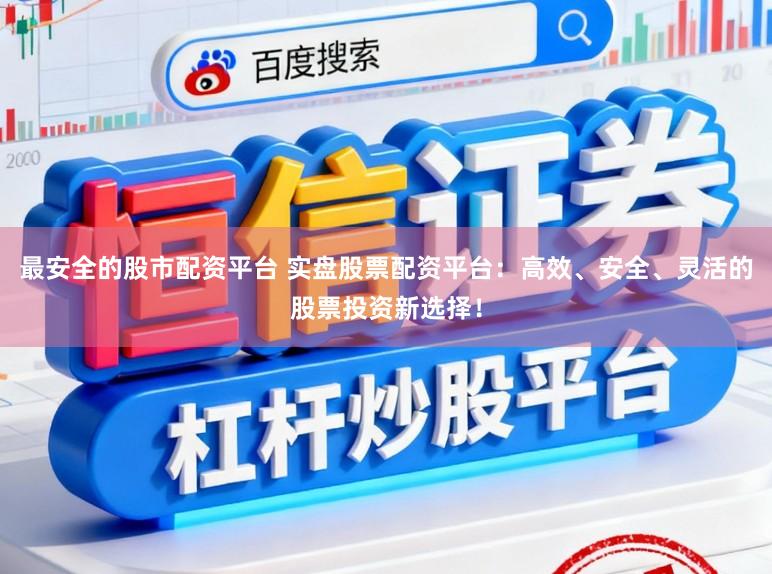 最安全的股市配资平台 实盘股票配资平台:高效、安全、灵活的股票投资新选择!