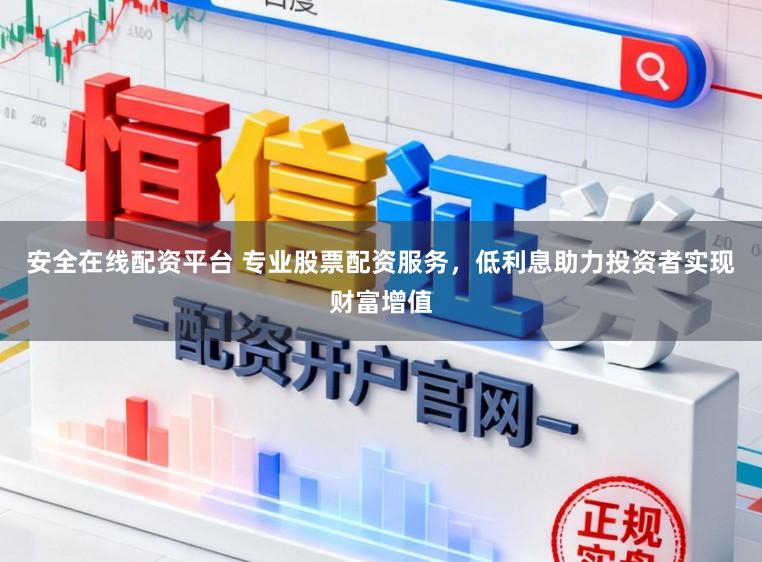 安全在线配资平台 专业股票配资服务，低利息助力投资者实现财富增值