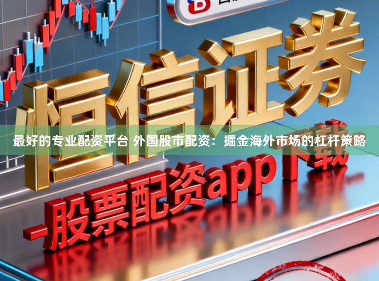 最好的专业配资平台 外国股市配资:掘金海外市场的杠杆策略