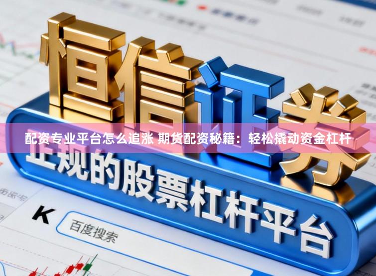 配资专业平台怎么追涨 期货配资秘籍:轻松撬动资金杠杆