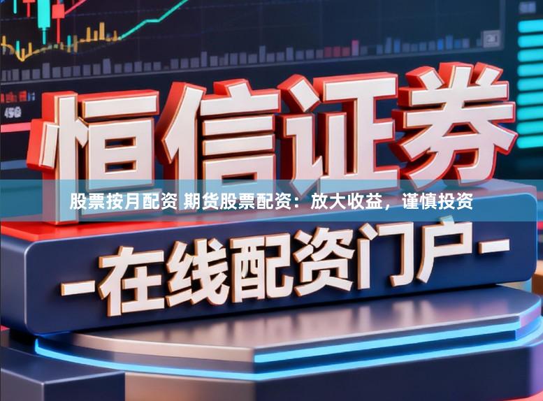 股票按月配资 期货股票配资:放大收益,谨慎投资