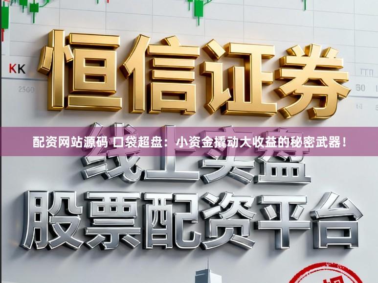 配资网站源码 口袋超盘：小资金撬动大收益的秘密武器！