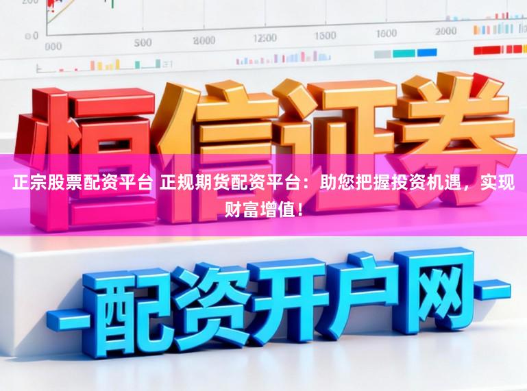 正宗股票配资平台 正规期货配资平台:助您把握投资机遇,实现财富增值!