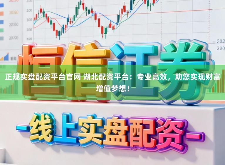 正规实盘配资平台官网 湖北配资平台:专业高效,助您实现财富增值梦想!