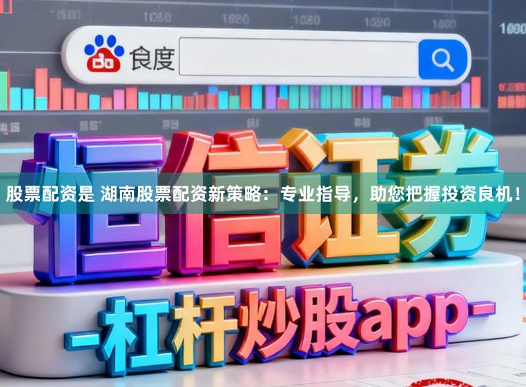 股票配资是 湖南股票配资新策略:专业指导,助您把握投资良机!