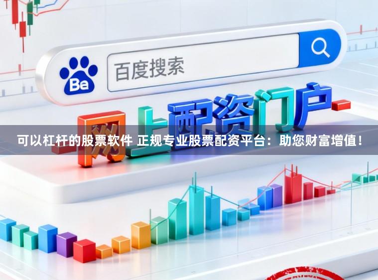 可以杠杆的股票软件 正规专业股票配资平台:助您财富增值!