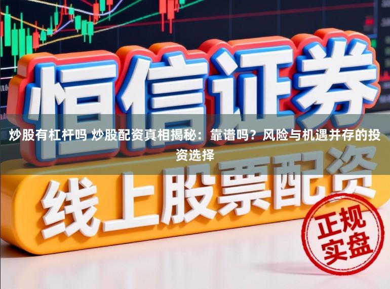 炒股有杠杆吗 炒股配资真相揭秘：靠谱吗？风险与机遇并存的投资选择