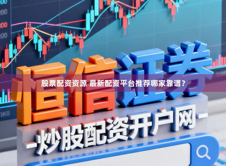 股票配资资源 最新配资平台推荐哪家靠谱？