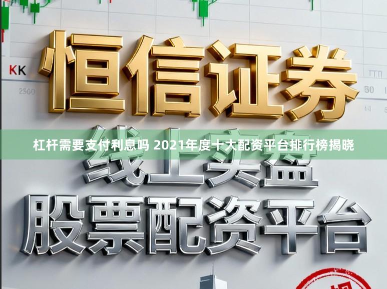 杠杆需要支付利息吗 2021年度十大配资平台排行榜揭晓