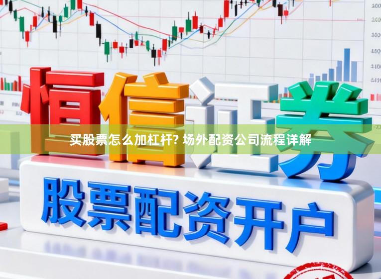买股票怎么加杠杆? 场外配资公司流程详解
