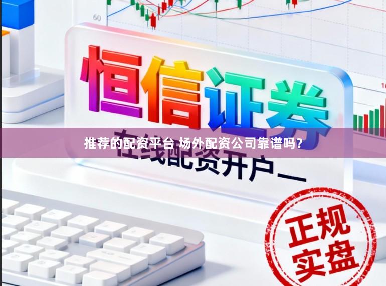 推荐的配资平台 场外配资公司靠谱吗?