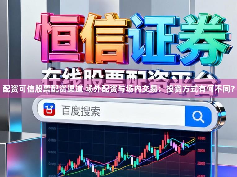 配资可信股票配资渠道 场外配资与场内交易:投资方式有何不同?