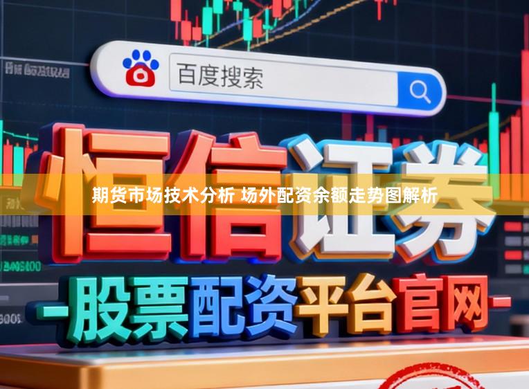 期货市场技术分析 场外配资余额走势图解析