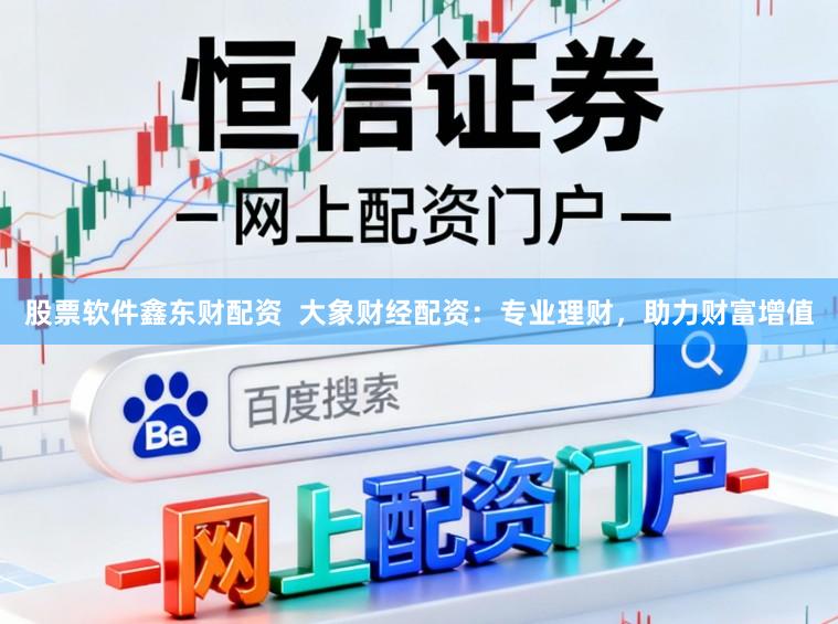 股票软件鑫东财配资  大象财经配资：专业理财，助力财富增值