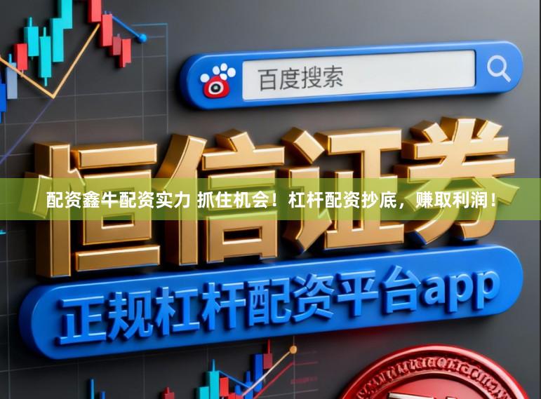 配资鑫牛配资实力 抓住机会！杠杆配资抄底，赚取利润！
