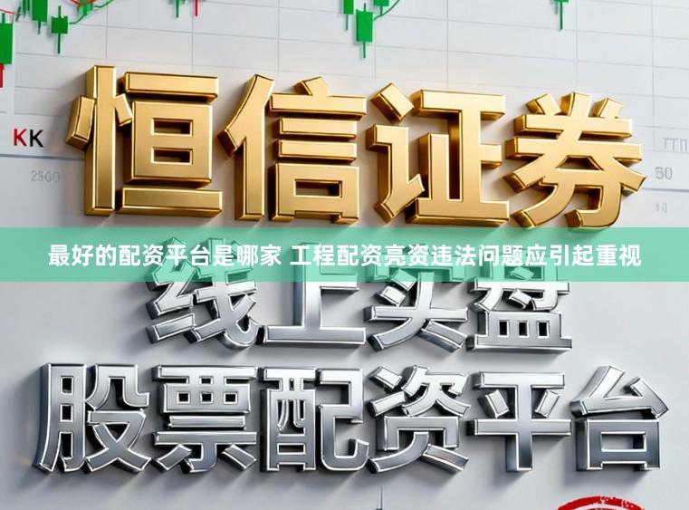 最好的配资平台是哪家 工程配资亮资违法问题应引起重视