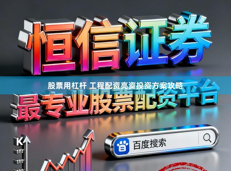 股票用杠杆 工程配资亮资投资方案攻略