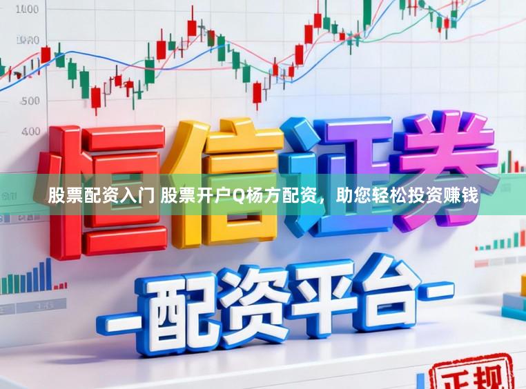 股票配资入门 股票开户Q杨方配资，助您轻松投资赚钱