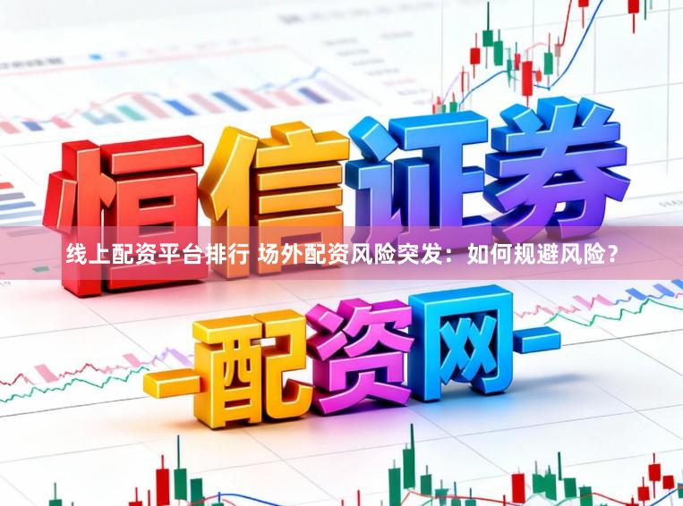 线上配资平台排行 场外配资风险突发：如何规避风险？
