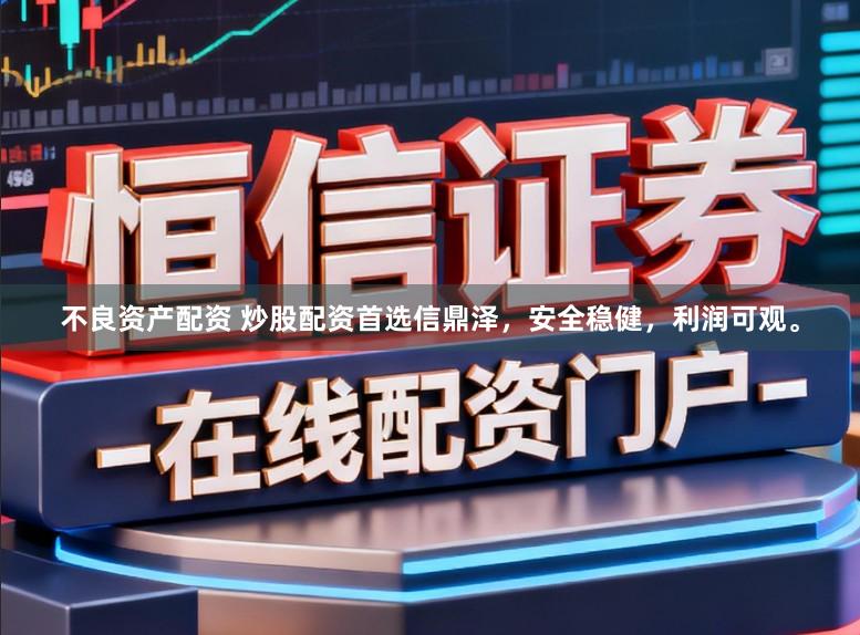 不良资产配资 炒股配资首选信鼎泽，安全稳健，利润可观。
