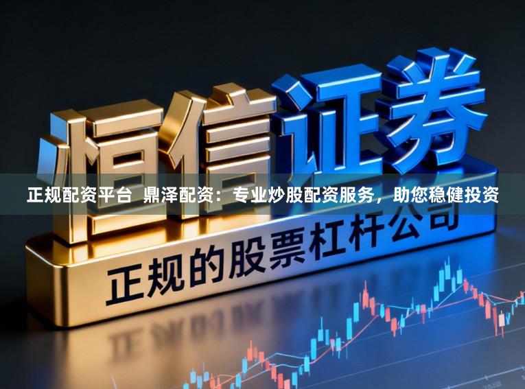 正规配资平台  鼎泽配资：专业炒股配资服务，助您稳健投资